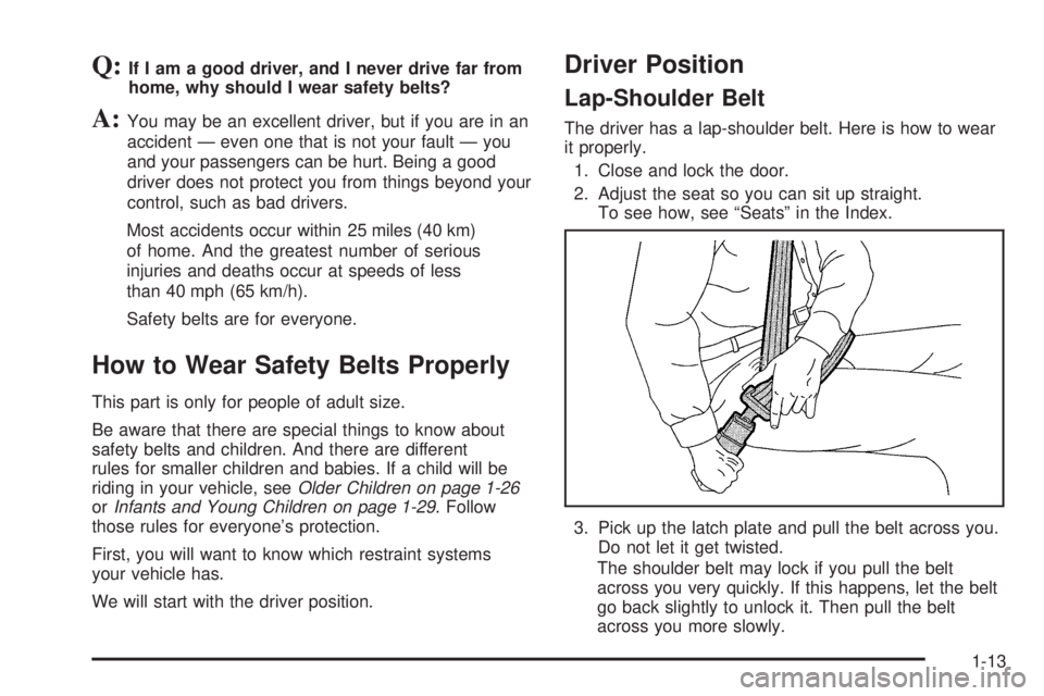 BUICK RAINIER 2006 User Guide Q:If I am a good driver, and I never drive far from
home, why should I wear safety belts?
A:You may be an excellent driver, but if you are in an
accident — even one that is not your fault — you
an