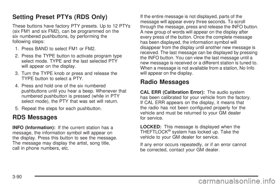 BUICK RAINIER 2006  Owners Manual Setting Preset PTYs (RDS Only)
These buttons have factory PTY presets. Up to 12 PTYs
(six FM1 and six FM2), can be programmed on the
six numbered pushbuttons, by performing the
following steps:
1. Pre