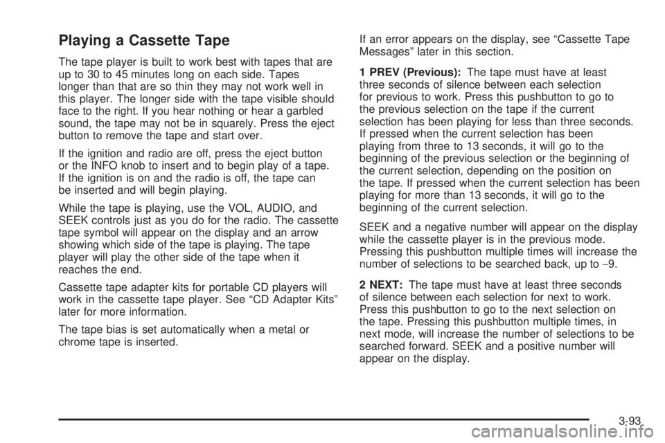 BUICK RAINIER 2006  Owners Manual Playing a Cassette Tape
The tape player is built to work best with tapes that are
up to 30 to 45 minutes long on each side. Tapes
longer than that are so thin they may not work well in
this player. Th