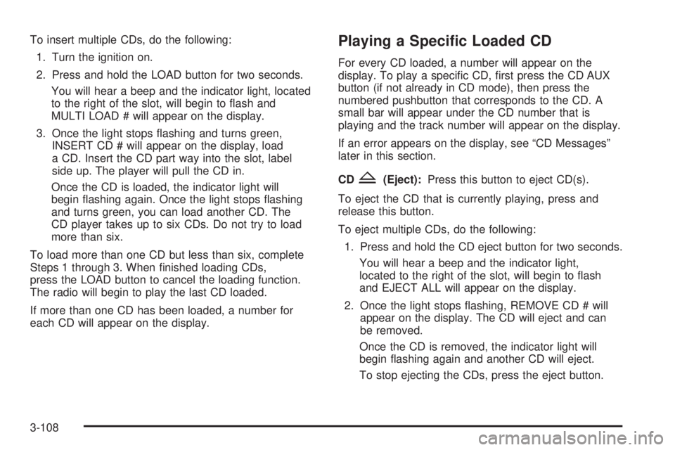 BUICK RAINIER 2006  Owners Manual To insert multiple CDs, do the following:
1. Turn the ignition on.
2. Press and hold the LOAD button for two seconds.
You will hear a beep and the indicator light, located
to the right of the slot, wi