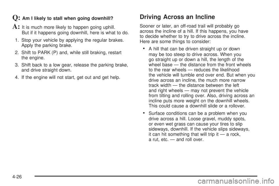 BUICK RAINIER 2006 Owners Guide Q:Am I likely to stall when going downhill?
A:It is much more likely to happen going uphill.
But if it happens going downhill, here is what to do.
1. Stop your vehicle by applying the regular brakes.
BUICK RAINIER 2006 Owners Guide Q:Am I likely to stall when going downhill?
A:It is much more likely to happen going uphill.
But if it happens going downhill, here is what to do.
1. Stop your vehicle by applying the regular brakes.
