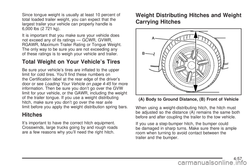 BUICK RAINIER 2006  Owners Manual Since tongue weight is usually at least 10 percent of
total loaded trailer weight, you can expect that the
largest trailer your vehicle can properly handle is
6,000 lbs (2 721 kg).
It is important tha