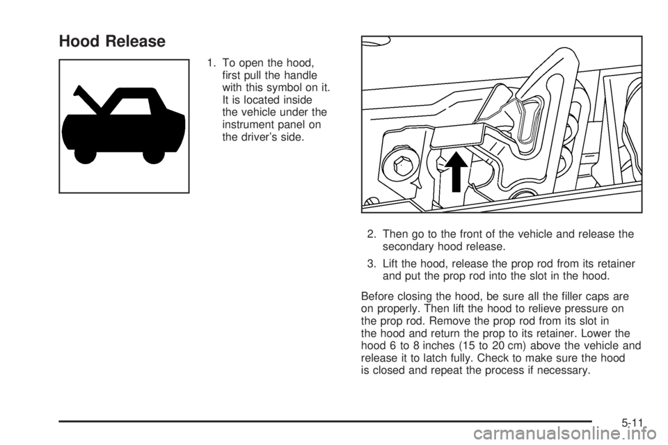 BUICK RAINIER 2006  Owners Manual Hood Release
1. To open the hood,
�rst pull the handle
with this symbol on it.
It is located inside
the vehicle under the
instrument panel on
the driver’s side.
2. Then go to the front of the vehicl