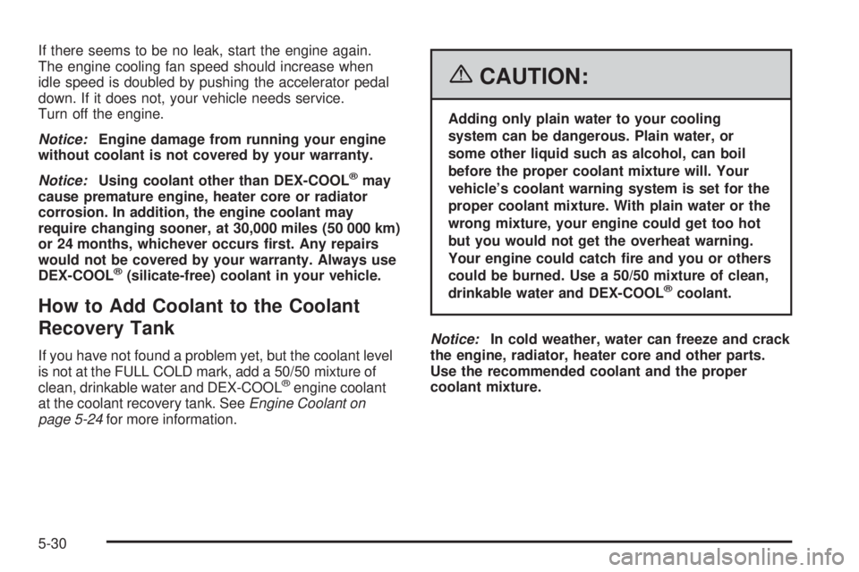 BUICK RAINIER 2006  Owners Manual If there seems to be no leak, start the engine again.
The engine cooling fan speed should increase when
idle speed is doubled by pushing the accelerator pedal
down. If it does not, your vehicle needs 