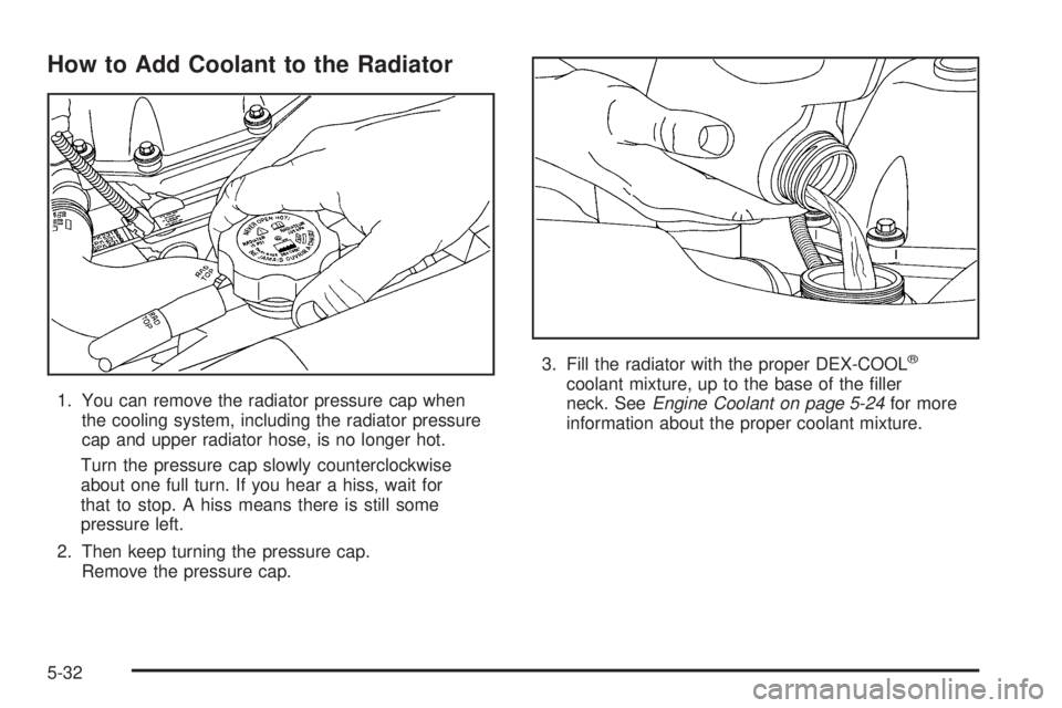 BUICK RAINIER 2006  Owners Manual How to Add Coolant to the Radiator
1. You can remove the radiator pressure cap when
the cooling system, including the radiator pressure
cap and upper radiator hose, is no longer hot.
Turn the pressure