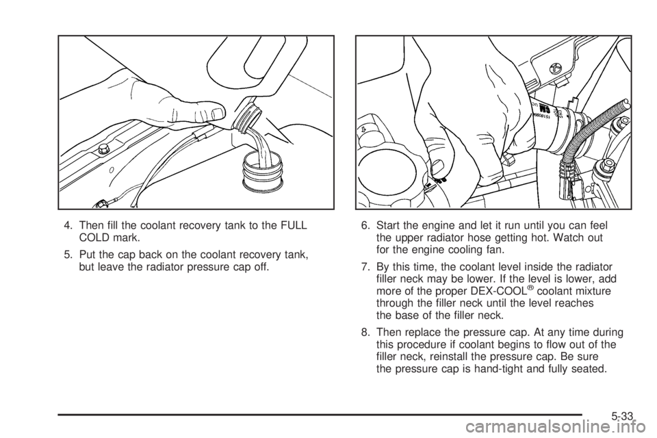 BUICK RAINIER 2006  Owners Manual 4. Then �ll the coolant recovery tank to the FULL
COLD mark.
5. Put the cap back on the coolant recovery tank,
but leave the radiator pressure cap off.6. Start the engine and let it run until you can 
