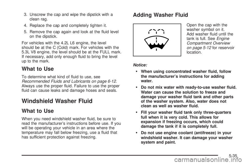 BUICK RAINIER 2006  Owners Manual 3. Unscrew the cap and wipe the dipstick with a
clean rag.
4. Replace the cap and completely tighten it.
5. Remove the cap again and look at the �uid level
on the dipstick.
For vehicles with the 4.2L 