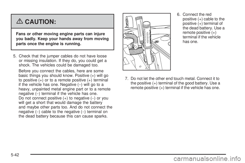 BUICK RAINIER 2006 Owners Manual {CAUTION:
Fans or other moving engine parts can injure
you badly. Keep your hands away from moving
parts once the engine is running.
5. Check that the jumper cables do not have loose
or missing insula BUICK RAINIER 2006 Owners Manual {CAUTION:
Fans or other moving engine parts can injure
you badly. Keep your hands away from moving
parts once the engine is running.
5. Check that the jumper cables do not have loose
or missing insula
