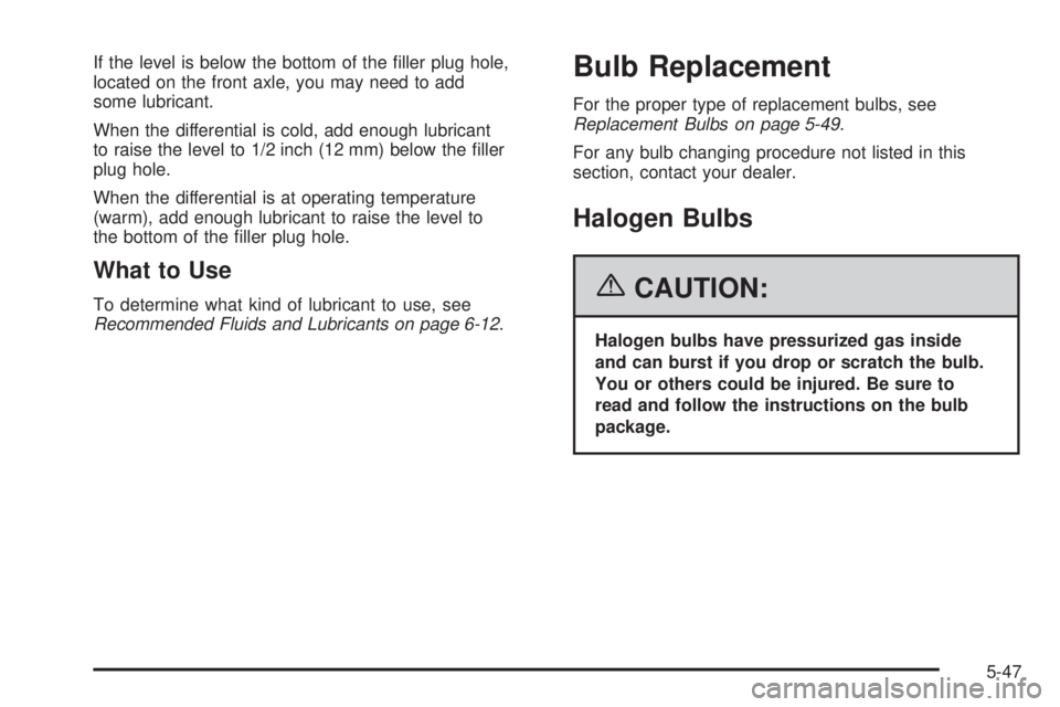 BUICK RAINIER 2006  Owners Manual If the level is below the bottom of the �ller plug hole,
located on the front axle, you may need to add
some lubricant.
When the differential is cold, add enough lubricant
to raise the level to 1/2 in