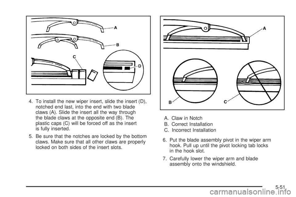 BUICK RAINIER 2006  Owners Manual 4. To install the new wiper insert, slide the insert (D),
notched end last, into the end with two blade
claws (A). Slide the insert all the way through
the blade claws at the opposite end (B). The
pla