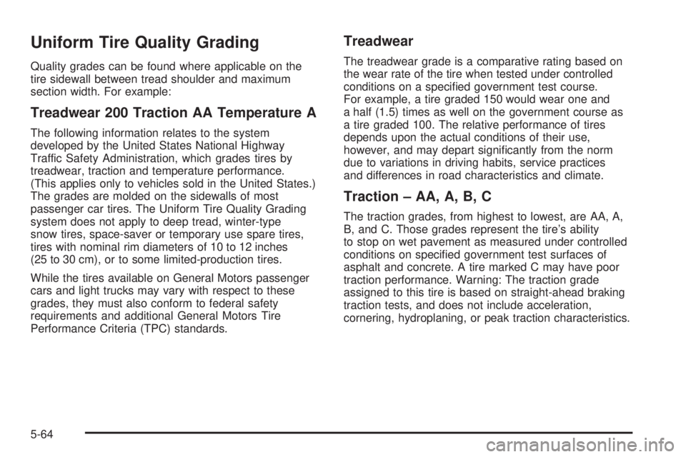 BUICK RAINIER 2006 Owners Manual Uniform Tire Quality Grading
Quality grades can be found where applicable on the
tire sidewall between tread shoulder and maximum
section width. For example:
Treadwear 200 Traction AA Temperature A
Th BUICK RAINIER 2006 Owners Manual Uniform Tire Quality Grading
Quality grades can be found where applicable on the
tire sidewall between tread shoulder and maximum
section width. For example:
Treadwear 200 Traction AA Temperature A
Th