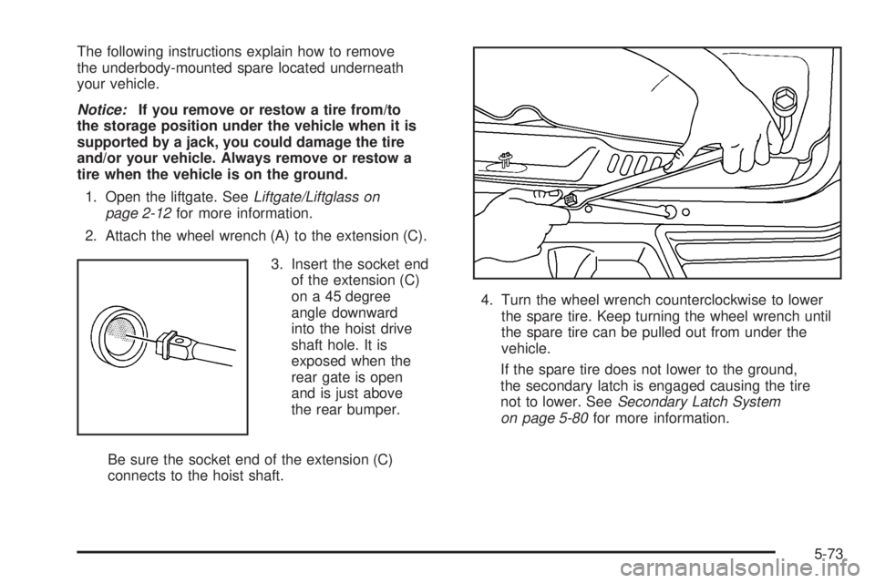 BUICK RAINIER 2006 Owners Manual The following instructions explain how to remove
the underbody-mounted spare located underneath
your vehicle.
Notice:If you remove or restow a tire from/to
the storage position under the vehicle when BUICK RAINIER 2006 Owners Manual The following instructions explain how to remove
the underbody-mounted spare located underneath
your vehicle.
Notice:If you remove or restow a tire from/to
the storage position under the vehicle when