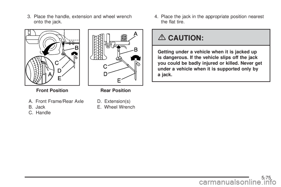 BUICK RAINIER 2006  Owners Manual 3. Place the handle, extension and wheel wrench
onto the jack.
A. Front Frame/Rear Axle
B. Jack
C. HandleD. Extension(s)
E. Wheel Wrench4. Place the jack in the appropriate position nearest
the �at ti