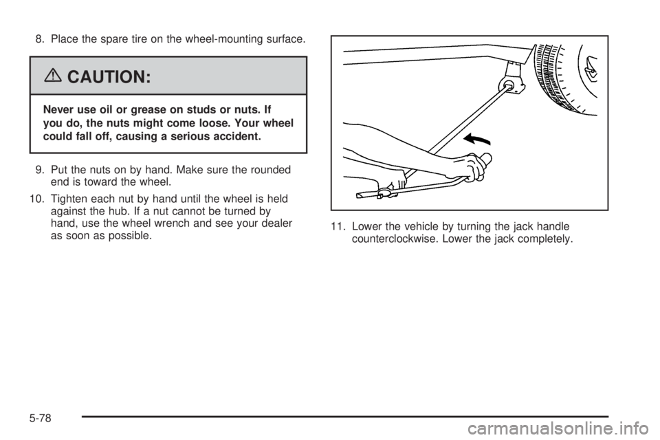 BUICK RAINIER 2006  Owners Manual 8. Place the spare tire on the wheel-mounting surface.
{CAUTION:
Never use oil or grease on studs or nuts. If
you do, the nuts might come loose. Your wheel
could fall off, causing a serious accident.

