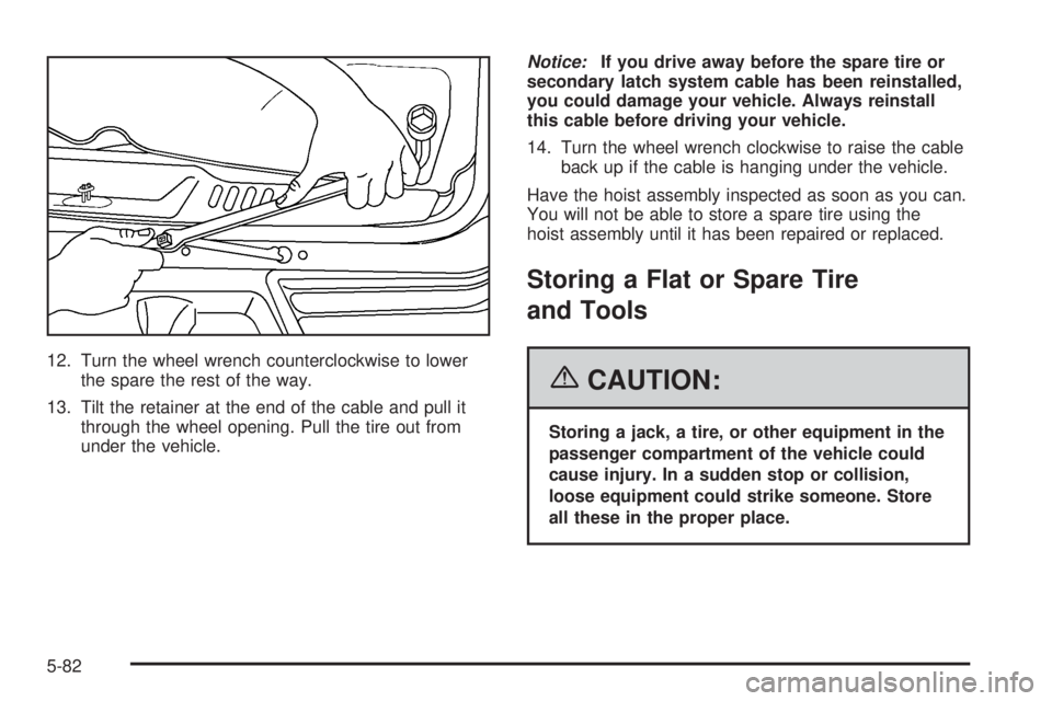 BUICK RAINIER 2006  Owners Manual 12. Turn the wheel wrench counterclockwise to lower
the spare the rest of the way.
13. Tilt the retainer at the end of the cable and pull it
through the wheel opening. Pull the tire out from
under the