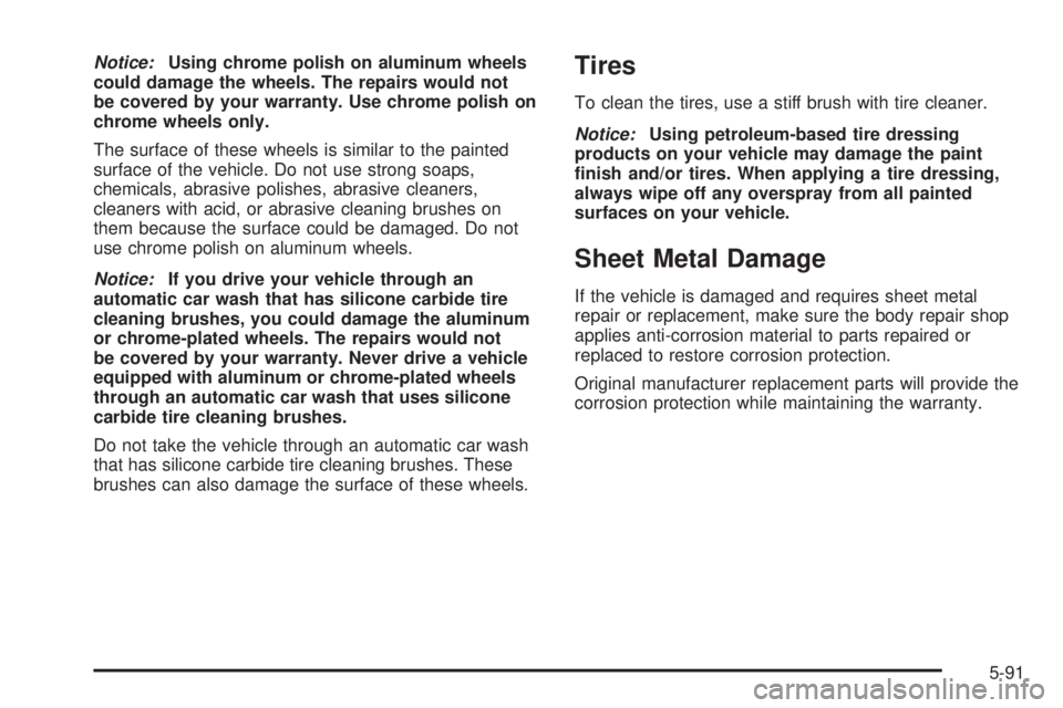 BUICK RAINIER 2006  Owners Manual Notice:Using chrome polish on aluminum wheels
could damage the wheels. The repairs would not
be covered by your warranty. Use chrome polish on
chrome wheels only.
The surface of these wheels is simila