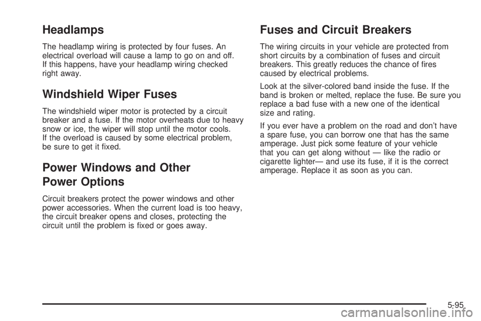 BUICK RAINIER 2006  Owners Manual Headlamps
The headlamp wiring is protected by four fuses. An
electrical overload will cause a lamp to go on and off.
If this happens, have your headlamp wiring checked
right away.
Windshield Wiper Fus