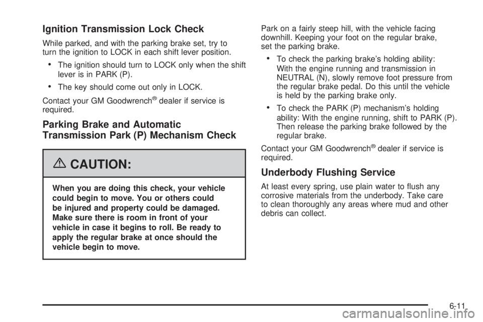 BUICK RAINIER 2006  Owners Manual Ignition Transmission Lock Check
While parked, and with the parking brake set, try to
turn the ignition to LOCK in each shift lever position.
The ignition should turn to LOCK only when the shift
leve