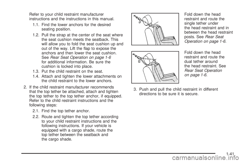 BUICK RAINIER 2006 Service Manual Refer to your child restraint manufacturer
instructions and the instructions in this manual.
1.1. Find the lower anchors for the desired
seating position.
1.2. Pull the strap at the center of the seat BUICK RAINIER 2006 Service Manual Refer to your child restraint manufacturer
instructions and the instructions in this manual.
1.1. Find the lower anchors for the desired
seating position.
1.2. Pull the strap at the center of the seat