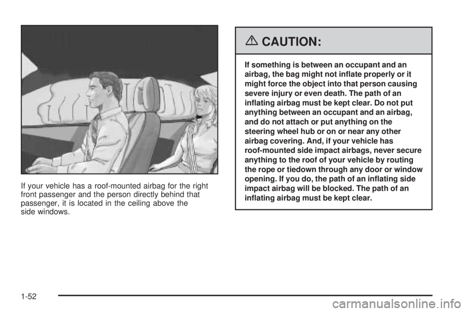 BUICK RAINIER 2006  Owners Manual If your vehicle has a roof-mounted airbag for the right
front passenger and the person directly behind that
passenger, it is located in the ceiling above the
side windows.
{CAUTION:
If something is be