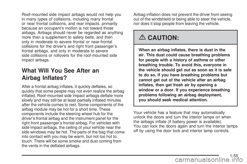 BUICK RAINIER 2006  Owners Manual Roof-mounted side impact airbags would not help you
in many types of collisions, including many frontal
or near frontal collisions, and rear impacts, primarily
because an occupant’s motion is not to