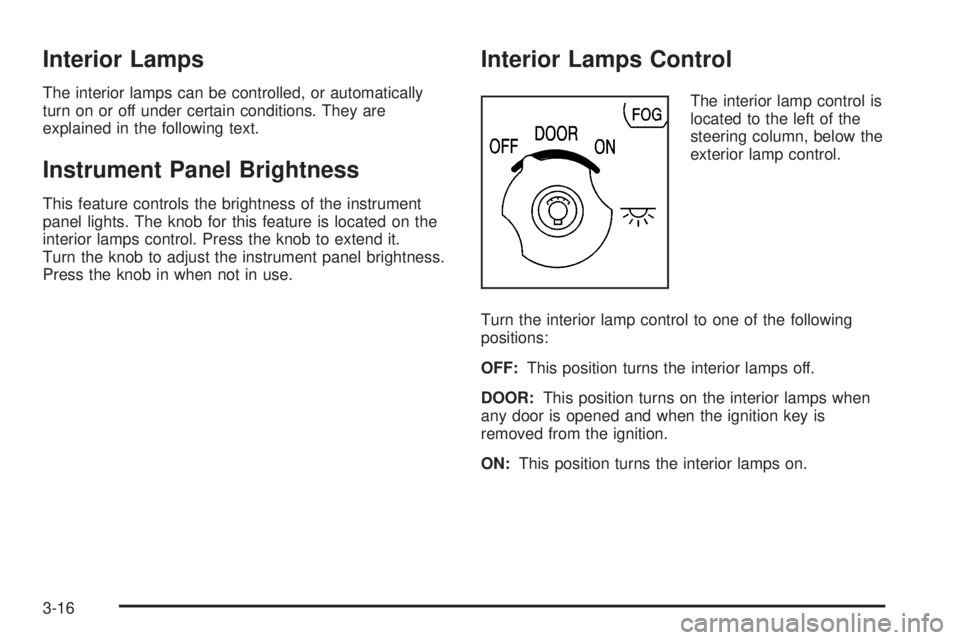BUICK RANDEZVOUS 2006 Owners Manual Interior Lamps
The interior lamps can be controlled, or automatically
turn on or off under certain conditions. They are
explained in the following text.
Instrument Panel Brightness
This feature contro BUICK RANDEZVOUS 2006 Owners Manual Interior Lamps
The interior lamps can be controlled, or automatically
turn on or off under certain conditions. They are
explained in the following text.
Instrument Panel Brightness
This feature contro