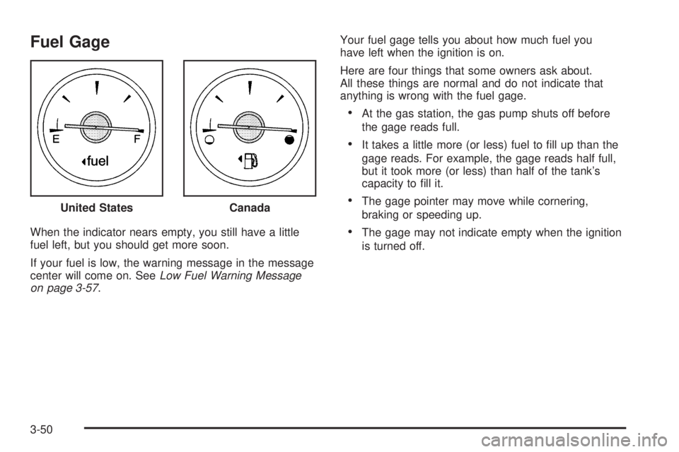 BUICK RANDEZVOUS 2006  Owners Manual Fuel Gage
When the indicator nears empty, you still have a little
fuel left, but you should get more soon.
If your fuel is low, the warning message in the message
center will come on. SeeLow Fuel Warn