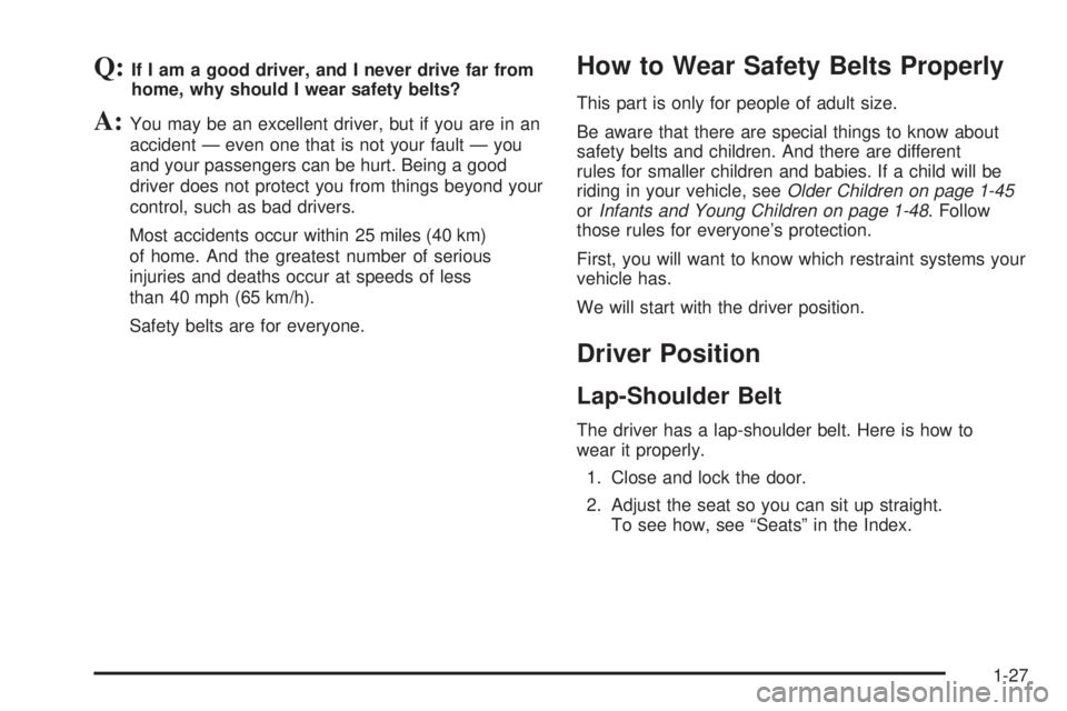 BUICK RANDEZVOUS 2006 Owners Guide Q:If I am a good driver, and I never drive far from
home, why should I wear safety belts?
A:You may be an excellent driver, but if you are in an
accident — even one that is not your fault — you
an BUICK RANDEZVOUS 2006 Owners Guide Q:If I am a good driver, and I never drive far from
home, why should I wear safety belts?
A:You may be an excellent driver, but if you are in an
accident — even one that is not your fault — you
an