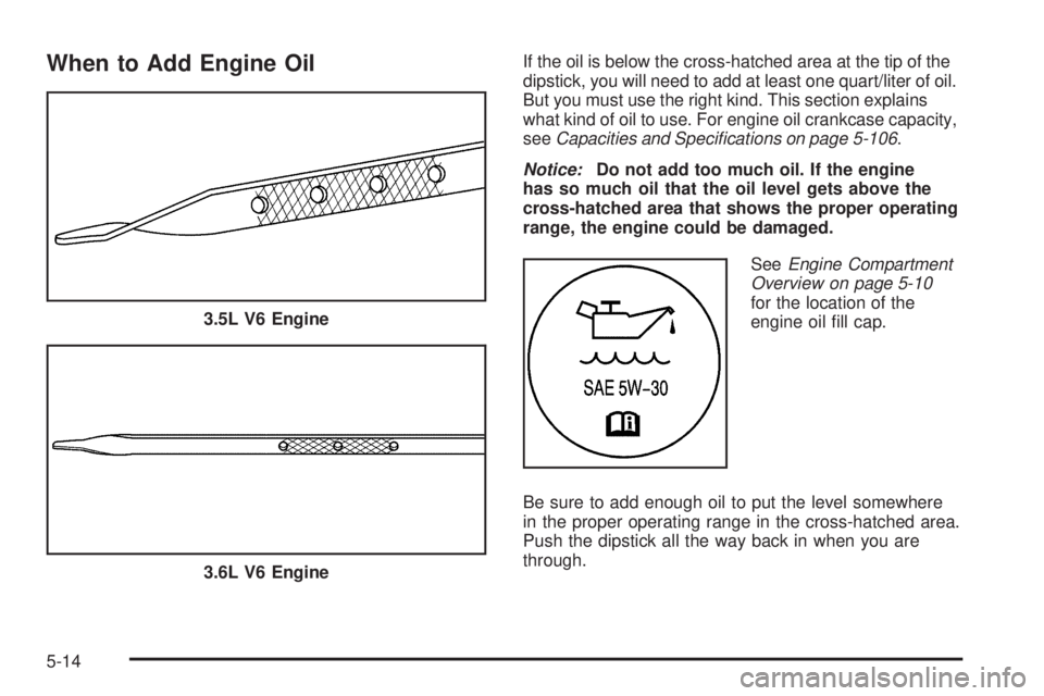 BUICK RANDEZVOUS 2006 Repair Manual When to Add Engine OilIf the oil is below the cross-hatched area at the tip of the
dipstick, you will need to add at least one quart/liter of oil.
But you must use the right kind. This section explain