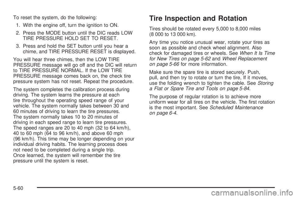 BUICK RANDEZVOUS 2006  Owners Manual To reset the system, do the following:
1. With the engine off, turn the ignition to ON.
2. Press the MODE button until the DIC reads LOW
TIRE PRESSURE HOLD SET TO RESET.
3. Press and hold the SET butt