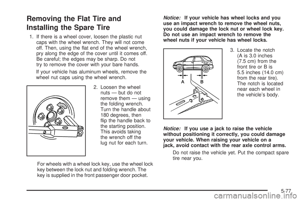 BUICK RANDEZVOUS 2006  Owners Manual Removing the Flat Tire and
Installing the Spare Tire
1. If there is a wheel cover, loosen the plastic nut
caps with the wheel wrench. They will not come
off. Then, using the �at end of the wheel wrenc