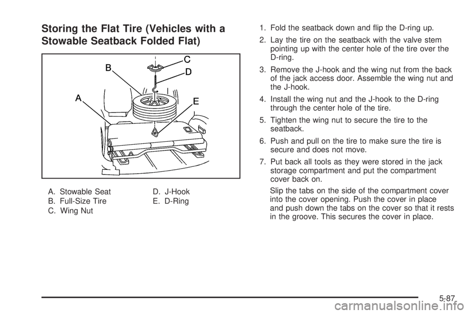 BUICK RANDEZVOUS 2006  Owners Manual Storing the Flat Tire (Vehicles with a
Stowable Seatback Folded Flat)
A. Stowable Seat
B. Full-Size Tire
C. Wing NutD. J-Hook
E. D-Ring1. Fold the seatback down and �ip the D-ring up.
2. Lay the tire 