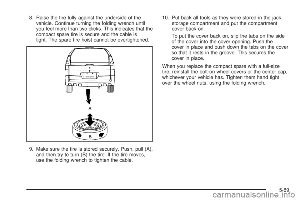 BUICK RANDEZVOUS 2006  Owners Manual 8. Raise the tire fully against the underside of the
vehicle. Continue turning the folding wrench until
you feel more than two clicks. This indicates that the
compact spare tire is secure and the cabl