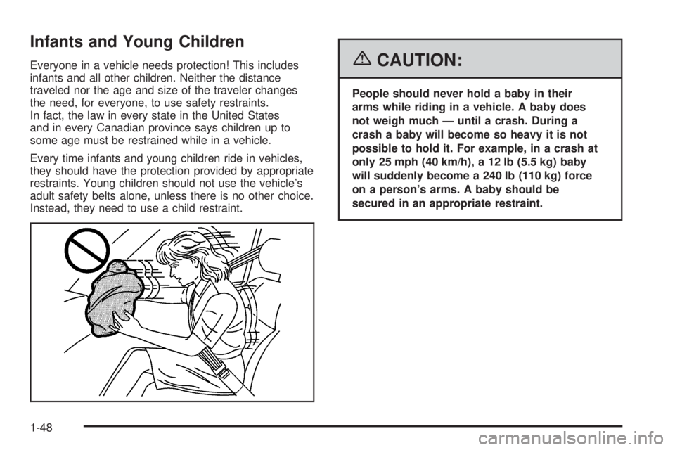 BUICK RANDEZVOUS 2006 Workshop Manual Infants and Young Children
Everyone in a vehicle needs protection! This includes
infants and all other children. Neither the distance
traveled nor the age and size of the traveler changes
the need, fo BUICK RANDEZVOUS 2006 Workshop Manual Infants and Young Children
Everyone in a vehicle needs protection! This includes
infants and all other children. Neither the distance
traveled nor the age and size of the traveler changes
the need, fo