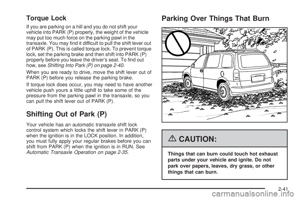 BUICK TERRAZA 2006  Owners Manual Torque Lock
If you are parking on a hill and you do not shift your
vehicle into PARK (P) properly, the weight of the vehicle
may put too much force on the parking pawl in the
transaxle. You may �nd it
