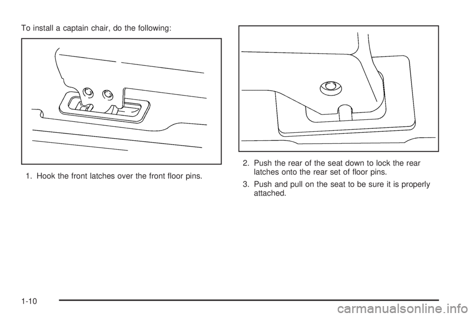 BUICK TERRAZA 2006 User Guide To install a captain chair, do the following:
1. Hook the front latches over the front �oor pins.2. Push the rear of the seat down to lock the rear
latches onto the rear set of �oor pins.
3. Push and 