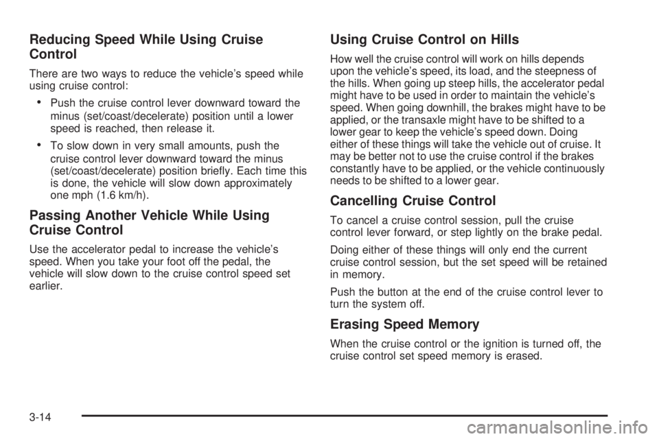 BUICK TERRAZA 2006 User Guide Reducing Speed While Using Cruise
Control
There are two ways to reduce the vehicle’s speed while
using cruise control:
Push the cruise control lever downward toward the
minus (set/coast/decelerate)