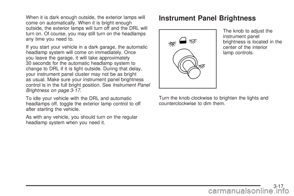 BUICK TERRAZA 2006  Owners Manual When it is dark enough outside, the exterior lamps will
come on automatically. When it is bright enough
outside, the exterior lamps will turn off and the DRL will
turn on. Of course, you may still tur