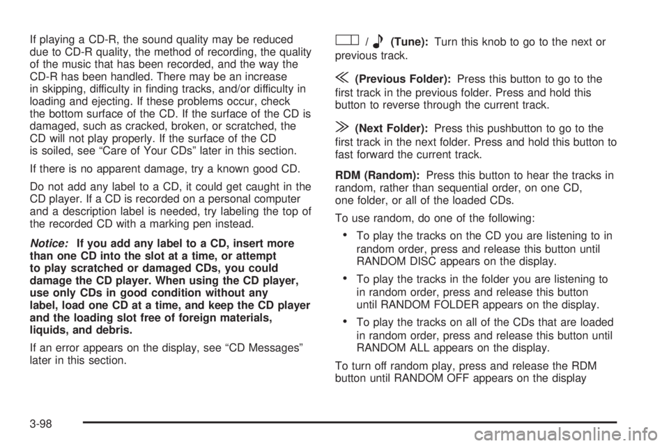BUICK TERRAZA 2006 User Guide If playing a CD-R, the sound quality may be reduced
due to CD-R quality, the method of recording, the quality
of the music that has been recorded, and the way the
CD-R has been handled. There may be a