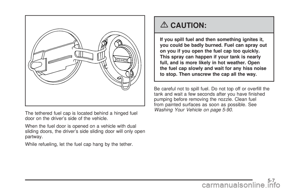 BUICK TERRAZA 2006  Owners Manual The tethered fuel cap is located behind a hinged fuel
door on the driver’s side of the vehicle.
When the fuel door is opened on a vehicle with dual
sliding doors, the driver’s side sliding door wi