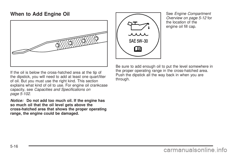 BUICK TERRAZA 2006  Owners Manual When to Add Engine Oil
If the oil is below the cross-hatched area at the tip of
the dipstick, you will need to add at least one quart/liter
of oil. But you must use the right kind. This section
explai