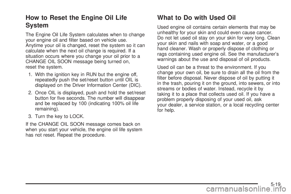 BUICK TERRAZA 2006  Owners Manual How to Reset the Engine Oil Life
System
The Engine Oil Life System calculates when to change
your engine oil and �lter based on vehicle use.
Anytime your oil is changed, reset the system so it can
cal
