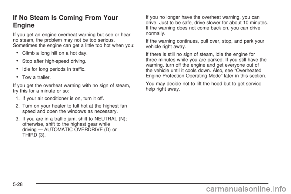 BUICK TERRAZA 2006  Owners Manual If No Steam Is Coming From Your
Engine
If you get an engine overheat warning but see or hear
no steam, the problem may not be too serious.
Sometimes the engine can get a little too hot when you:
Clim