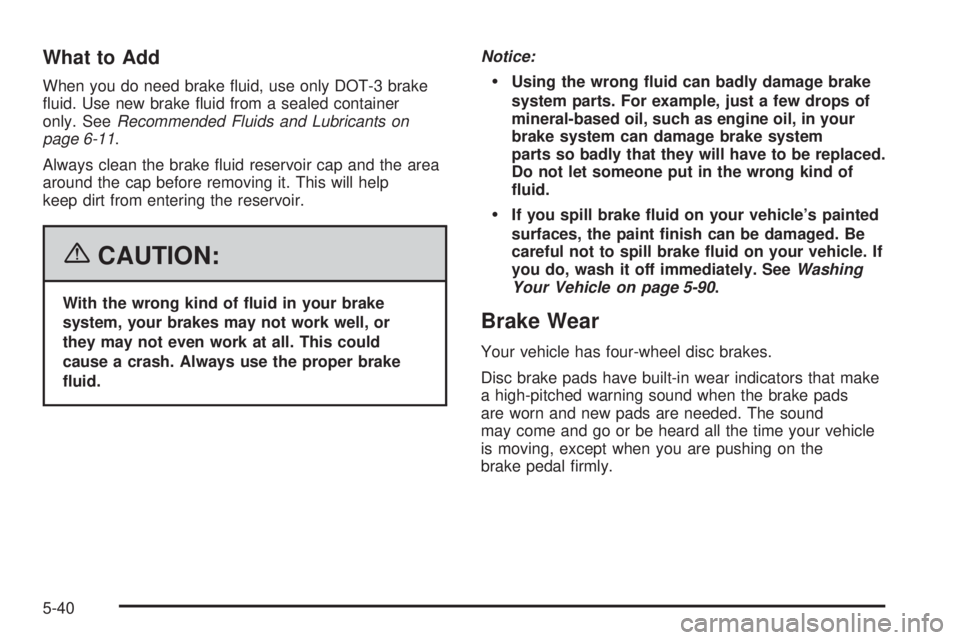 BUICK TERRAZA 2006  Owners Manual What to Add
When you do need brake �uid, use only DOT-3 brake
�uid. Use new brake �uid from a sealed container
only. SeeRecommended Fluids and Lubricants on
page 6-11.
Always clean the brake �uid rese
