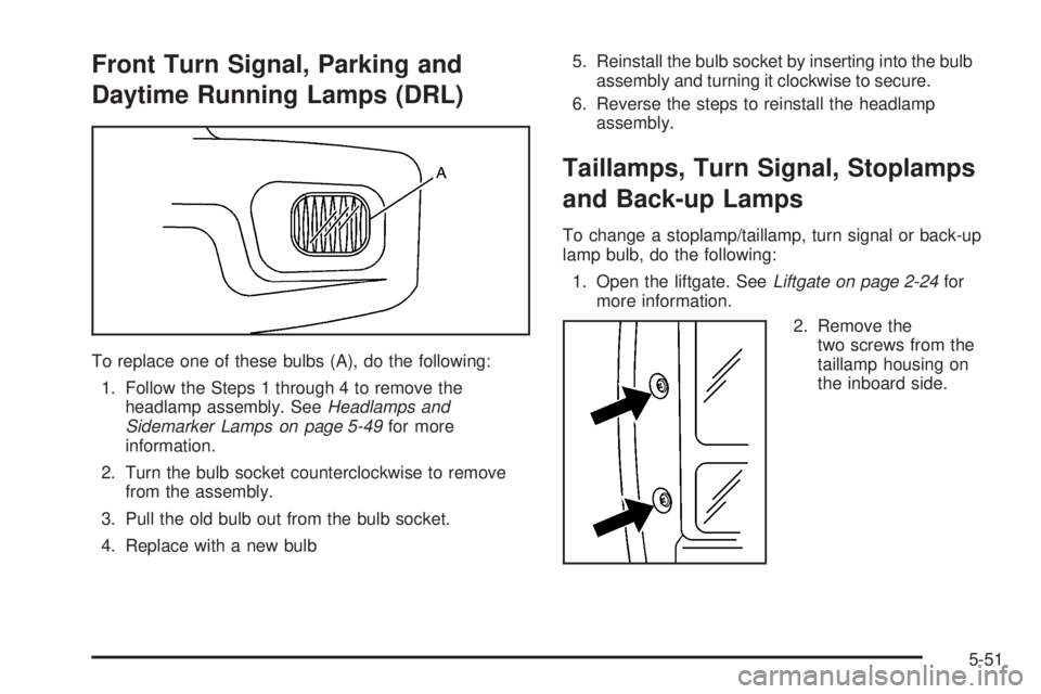 BUICK TERRAZA 2006 User Guide Front Turn Signal, Parking and
Daytime Running Lamps (DRL)
To replace one of these bulbs (A), do the following:
1. Follow the Steps 1 through 4 to remove the
headlamp assembly. SeeHeadlamps and
Sidema