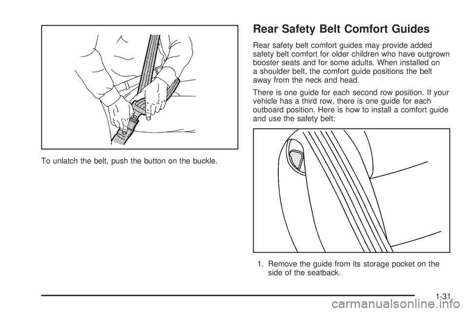 BUICK TERRAZA 2006 Owners Guide To unlatch the belt, push the button on the buckle.
Rear Safety Belt Comfort Guides
Rear safety belt comfort guides may provide added
safety belt comfort for older children who have outgrown
booster s BUICK TERRAZA 2006 Owners Guide To unlatch the belt, push the button on the buckle.
Rear Safety Belt Comfort Guides
Rear safety belt comfort guides may provide added
safety belt comfort for older children who have outgrown
booster s