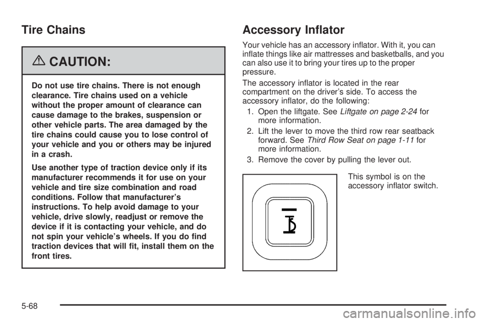 BUICK TERRAZA 2006 Owners Manual Tire Chains
{CAUTION:
Do not use tire chains. There is not enough
clearance. Tire chains used on a vehicle
without the proper amount of clearance can
cause damage to the brakes, suspension or
other ve BUICK TERRAZA 2006 Owners Manual Tire Chains
{CAUTION:
Do not use tire chains. There is not enough
clearance. Tire chains used on a vehicle
without the proper amount of clearance can
cause damage to the brakes, suspension or
other ve