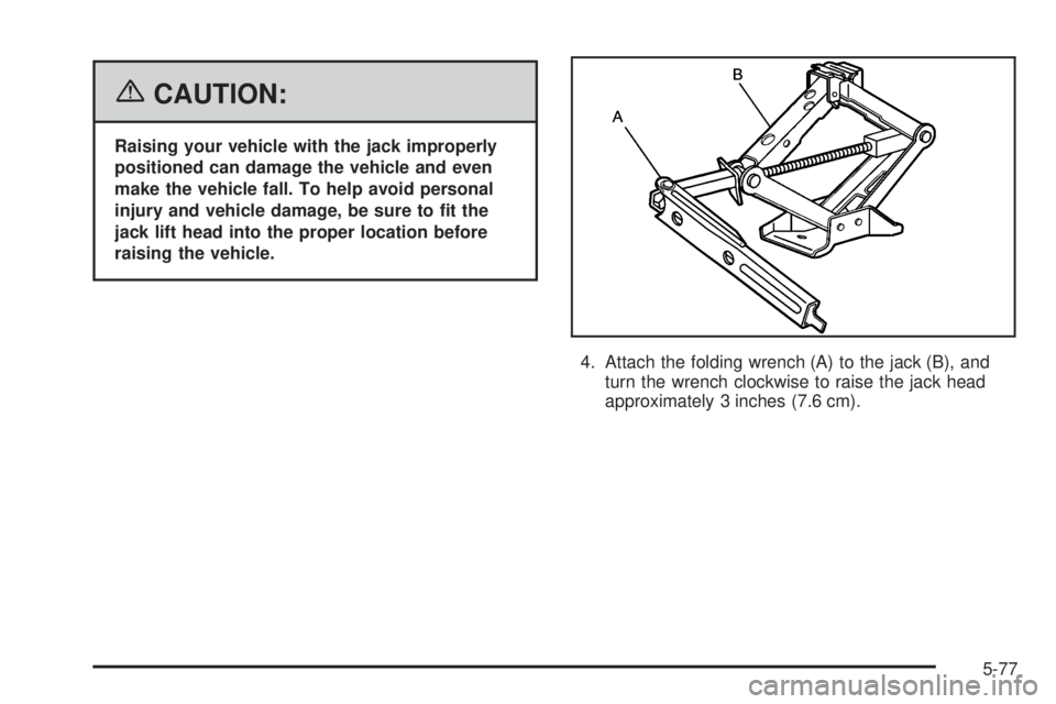 BUICK TERRAZA 2006 User Guide {CAUTION:
Raising your vehicle with the jack improperly
positioned can damage the vehicle and even
make the vehicle fall. To help avoid personal
injury and vehicle damage, be sure to �t the
jack lift 