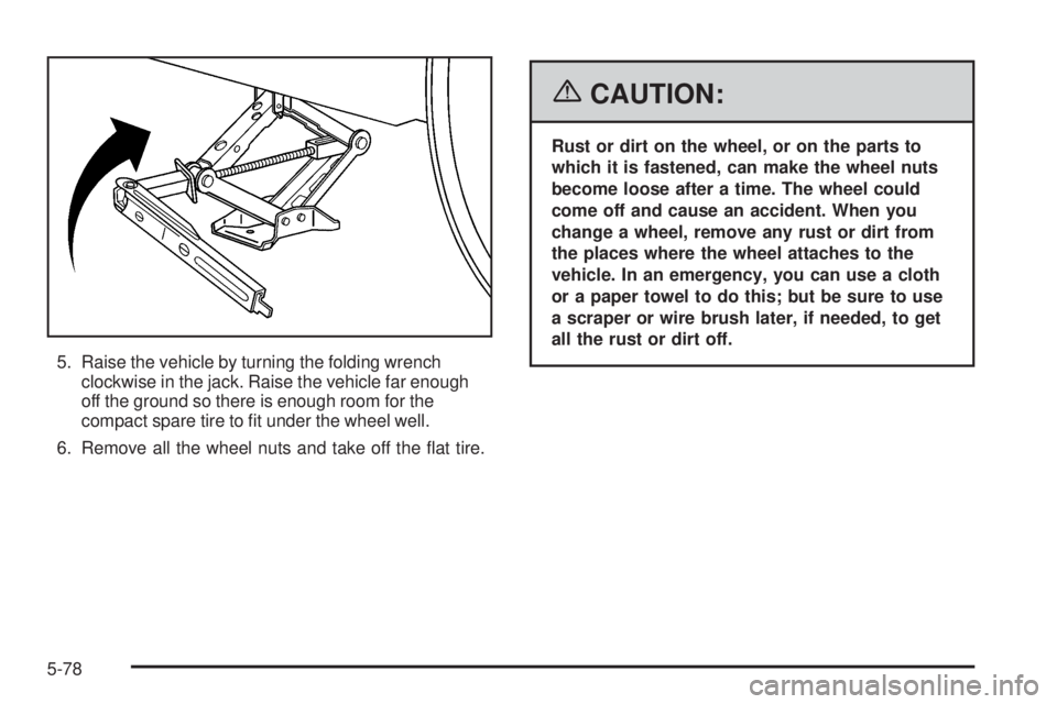 BUICK TERRAZA 2006 User Guide 5. Raise the vehicle by turning the folding wrench
clockwise in the jack. Raise the vehicle far enough
off the ground so there is enough room for the
compact spare tire to �t under the wheel well.
6. 