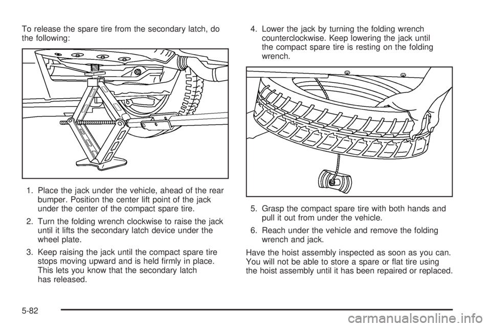 BUICK TERRAZA 2006 Owners Guide To release the spare tire from the secondary latch, do
the following:
1. Place the jack under the vehicle, ahead of the rear
bumper. Position the center lift point of the jack
under the center of the 